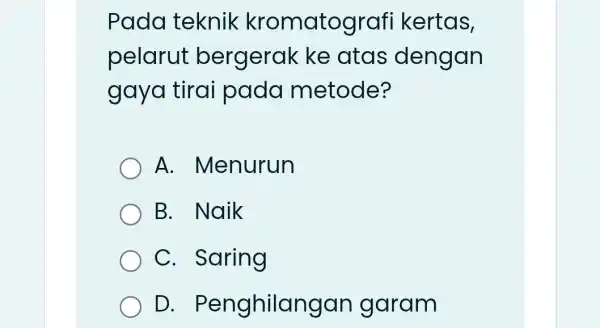 Pada teknik kromatografi kertas, pelarut bergerak ke atas dengan gaya tirai pada metode? A . Menurun B. Naik C. Saring D.Penghilangan garam