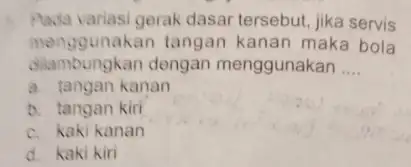 Pada variasi gerak dasar tersebut, jika servis dilambungkan dengan menggunakan __ menggunakan tangan kanan maka bola a. tangan kanan b. tangan kiri c. kaki