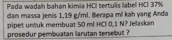 Pada wadah bahan kimia HCl tertulis label HCl 37% dan massa jenis 1,19g/ml Berapa ml kah yang Anda pipet untuk membuat 50 ml HCl