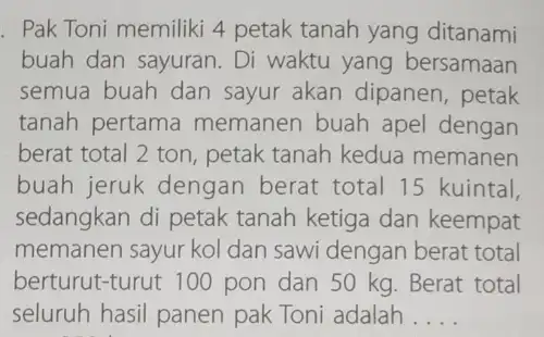 . Pak Toni memiliki 4 petak tanah yang ditanami buah dan sayuran. Di waktu yang bersamaan semua buah dan sayur akan dipanen petak tanah