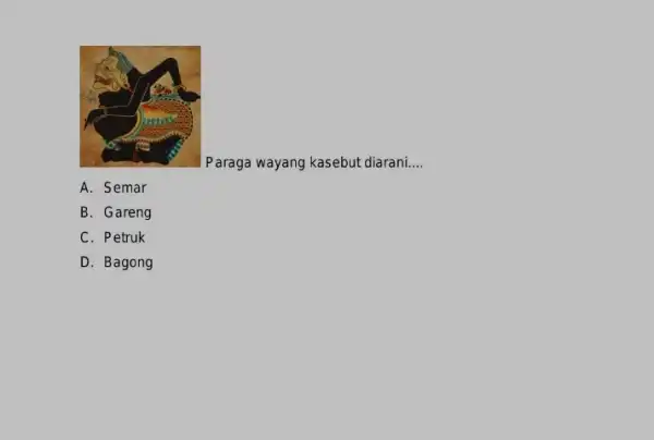 Paraga wayang kasebut diarani. __ A. Semar B. Gareng C. Petruk D. Bagong