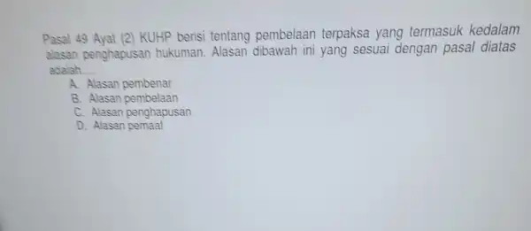 Pasal 49 Ayat (2) KUHP beris tentang pembelaan terpaksa yang termasuk kedalam alasan penghapusan hukuman Alasan dibawah ini yang sesuai dengan pasal diatas adalah