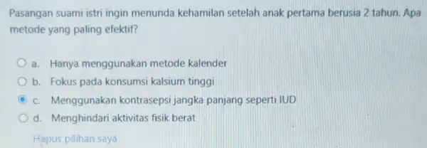 Pasangan suami istri ingin menunda kehamilan setelah anak pertama berusia 2 tahun. Apa metode yang paling efektif? a. Hanya menggunakan metode kalender b. Fokus