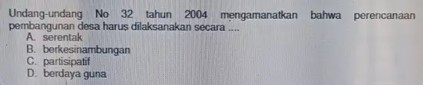 pembangunan desa harus dilaksanakan secara __ Undang-undang No 32 tahun 2004 mengamanatkan bahwa perencanaan A. serentak B. berkesinambungan C. partisipatif D. berdaya guna