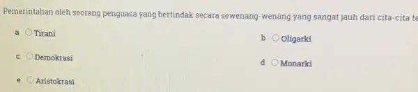 Pemerintahan oleh seorang penguasa yang bertindak secara sewenang-wenang yang sangat jauh dari cita-cita te a Tirani b Oligarki c Demokrasi d Monarki e Aristokrasi