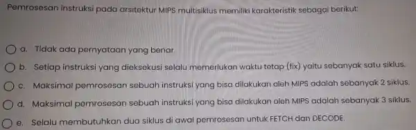 Pemrosesa n instruks ipada arsitektu MIP:s multis siklus memil liki karo kte ristik sebagai berikut: a. Tid ak ada pe rnyataa n yang benar