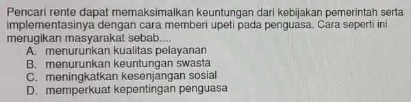 Pencari rente dapat m emaksimalkan keuntungar dari kebijakan pemerintar I serta impleme ntasiny a deng an cara memberi upet pada penguasa Cara seperti ini