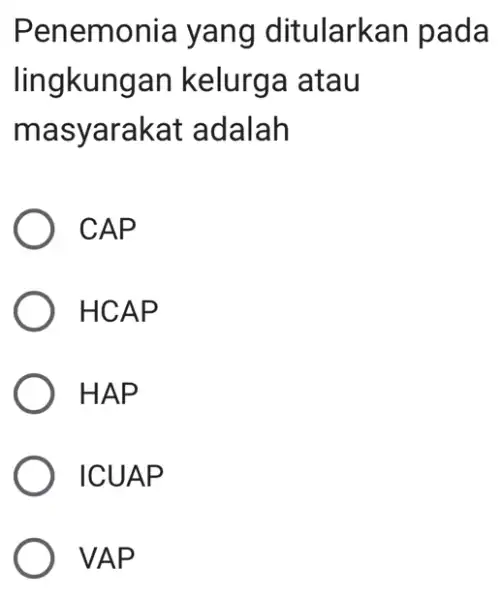 Penemonia yang ditularkan pada lingkungan kelurga atau masyarakat adalah CAP ) HCAP ) HAP ) ICUAP VAP