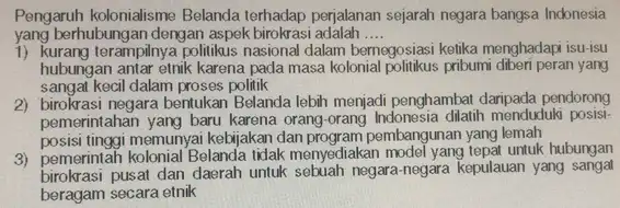 Pengaruh kolonialisme Belanda terhadap perjalanan sejarah negara bangsa Indonesia yang berhubungan dengan, aspek birokrasi adalah __ 1) kurang terampilnya politikus nasional dalam bernegosiasi ketika