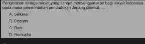 Pengematkan terseguraisasi pangsangatmenganggarakan baga rokyat indonesia pada masa pemerintahan pendudukar Jepang disebut __ A. Seikerel B. Origam C. Rodi D. Romusha