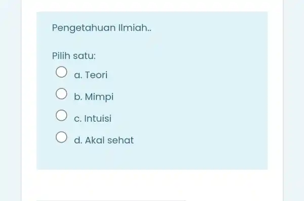 Pengetahuan Ilmiah __ Pilih satu: a. Teori b. Mimpi c. Intuisi d. Akal sehat