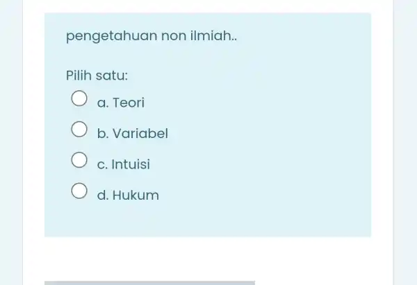 pengetahuan non ilmiah __ Pilih satu: a. Teori b. Variabel c. Intuisi d. Hukum