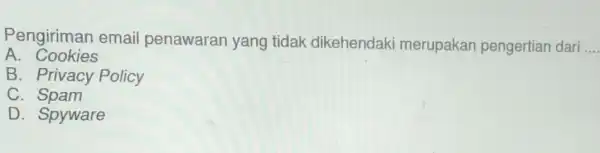 Pengiriman email penawaran yang tidak dikehendak merupakan pengertian dari A. Cookies B. Privacy Policy C Spam D. Spyware