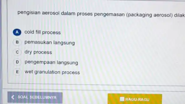 pengisian aeroso dalam proses pengemasan (packaging aerosol) dilak A cold fill process pemasukan langsung C dry process D pengempaar langsung E wet granulation process