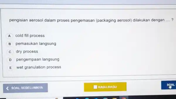 pengisian aerosol dalam proses pengemasan (packaging aerosol)dilakukan dengan __ A cold fill process B pemasukan langsung C dry process D pengempaan langsung E wet