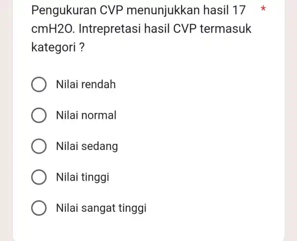 Pengukuran CVP menunjukkan hasil 17 x cmH2O Intrepretasi hasil CVP termasuk kategori ? Nilai rendah Nilai normal Nilai sedang Nilai tinggi Nilai sangat tinggi