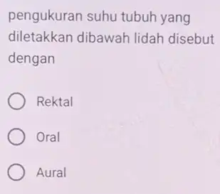 pengukuran suhu tubuh yang diletakkan dibawah lidah disebut dengan Rektal Oral Aural