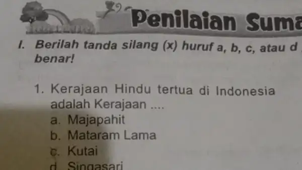 pentaian sums I. Berilah tanda silang (x) huruf a b. C. atau d benar! 1. Kerajaan Hindu tertua di Indonesia adalah Kerajaan __ a.