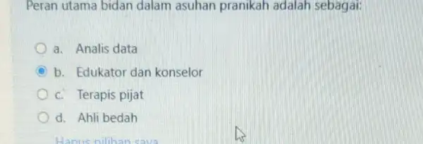 Peran utama bidan dalam asuhan pranikah adalah sebagai: a. Analis data b. Edukator dan konselor C. Terapis pijat d. Ahli bedah Hanus nilihan sava