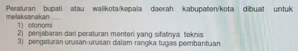 Peraturan bupati atau walikota/kepala daerah kabupaten/kota dibuat untuk melaksanakan __ 1)otonomi 2) penjabarar dari peraturan menteri yang sifatnya teknis 3) pengaturar urusan-urusan dalam rangka