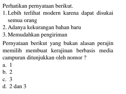 Perhatikan pernyataan berikut. 1.Lebih terlihat modern karena dapat disukai semua orang 2. Adanya kekurangan bahan baru 3. Memudahkan pengiriman Pernyataan berikut yang bukan alasan