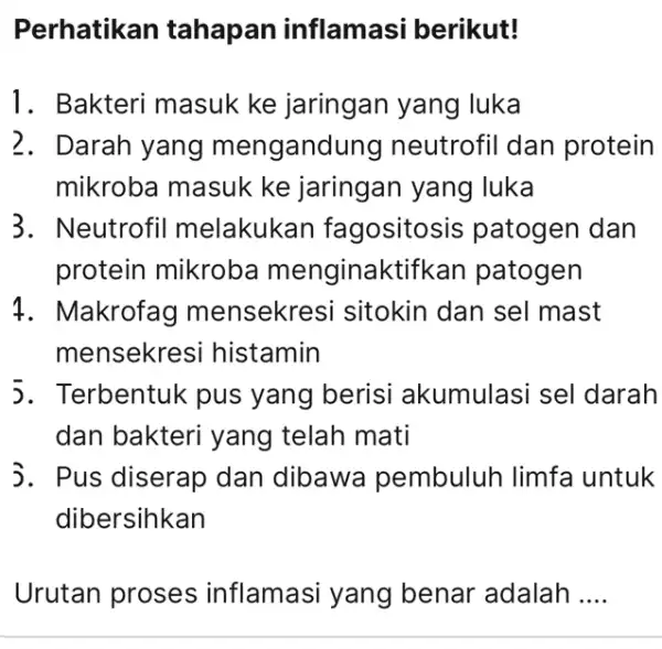 Perhatikan tahapan inflamasi berikut! 1. Bakteri masuk ke jaringan yang luka 2. Darah yang mengandung neutrofil dan protein mikroba masuk ke jaringan yang luka