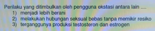 Perilaku yang ditimbulkan oleh pengguna ekstasi antara lain __ 1) menjadi lebih berani 2) melakuka in hubungan seksual bebas tanpa memikir resiko 3) terganggunya