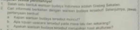 perin sesuai perintahnya! 1. Salah satu bentuk warisan budaya Indonesia adalah Grebeg Sekaten 2 Cari informasi berkaitan dengan warisan budaya tersebuti Selanjutnya.jawab pertanyaan berikut