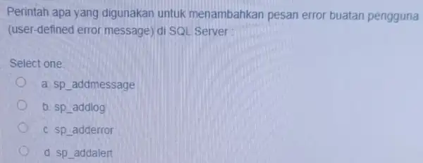 Perintah apa yang digunakan untuk menambahkan pesan error buatan pengguna (user-defined error message) di SQL Server Select one: a. sp addmessage b. sp addlog