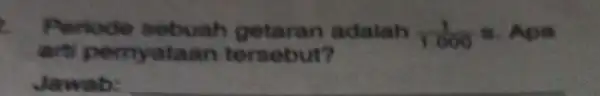 Periode sebuah getaran adalah (1)/(1.606)= Apa arti pernyataan tersebut? Jawab: __