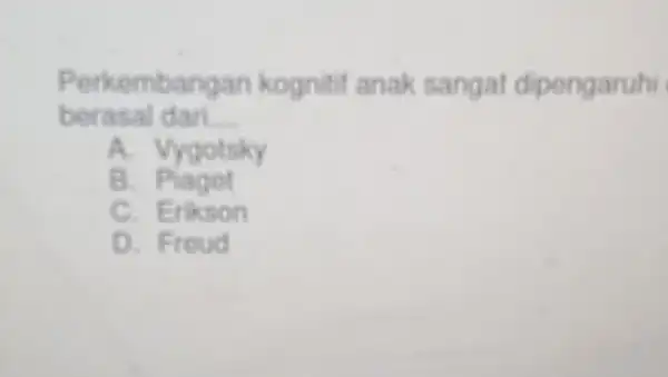 Perkembangan kognitif anak sangat dipengaruhi berasal dari. __ A. Vygotsky B.Plaget C. Erikson D. Froud