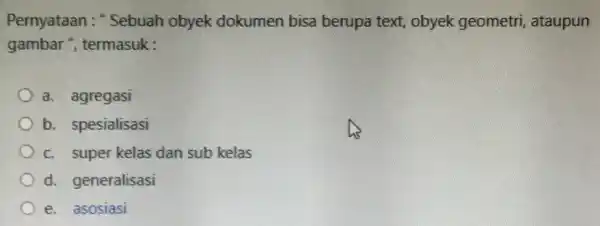 Pernyataan : "Sebuah obyek dokumen bisa berupa text, obyek geometri, ataupun gambar ", termasuk : a. agregasi b. spesialisasi c. super kelas dan sub