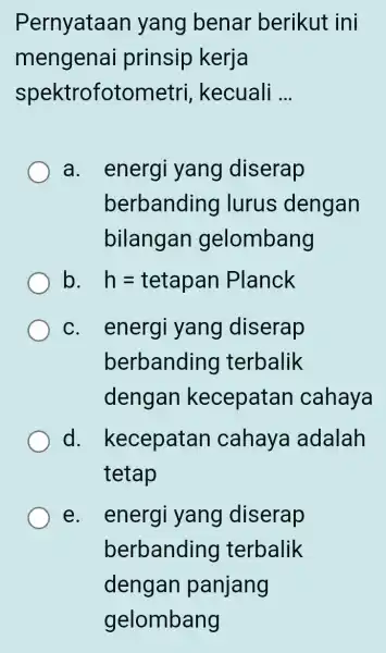 Pernyataan yang benar berikut ini mengenai prinsip kerja spektrofotometri kecuali __ energi yang diserap berbandinglurus denganbilangan gelombang b h=tetapan Planck c. energi yang diserap