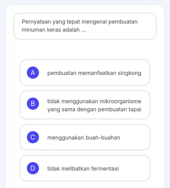 Pernyataan yang tepat mengenai pembuatan minuman keras adalah __ A pembuatan memanfaatkan singkong B B tidak menggunakan mikroorganisme yang sama dengan pembuatar tapai C