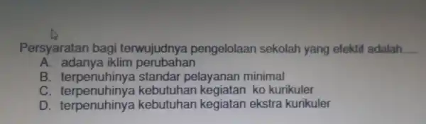 Persyaratan bagi terwujudnya pengelolaan sebola h yang efektif adalah __ A. adanya iklim perubahan B. terpenuhinya standar pelayanan minimal C. terpenuhiny a kebu tuhan