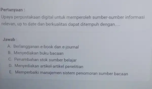 Pertanyaan : Upaya perpustakaar digital untuk memperoleh sumber-sumbe r informasi relevan, up to date dan berkualitas dapat ditempuh dengan __ Jawab : A. Berlangganar