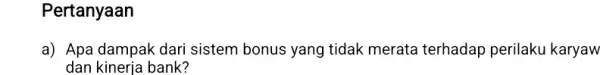 Pertanyaan a) Apa dampak dari sistem bonus yang tidak merata terhadap perilaku karyaw dan kineria bank?