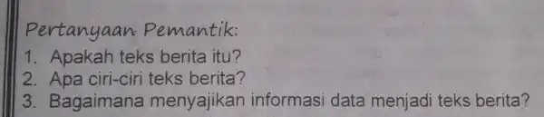 Pertanyaan.Pemantik: 1. Apakah teks berita itu? 2. Apa ciri-ciri teks berita? 3. Bagaimana menyajikan informasi data menjadi teks berita?