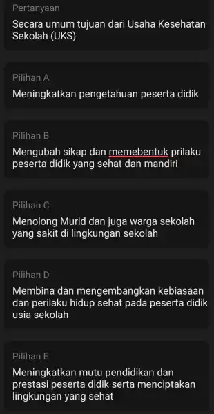 Pertanyaan Secara umum tujuan dari Usaha Kesehatan Sekolah (UKS) Pilihan A Meningkatkan pengetahuan peserta didik Pilihan B Mengubah sikap dan memebentuk prilaku peserta didik