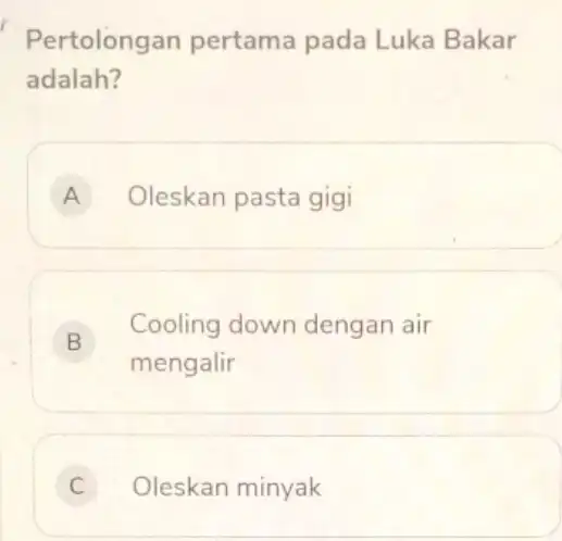 Pertolongan pertama pada Luka Bakar adalah? A Oleskan pasta gigi B Cooling down dengan air B mengalir C Oleskan minyak