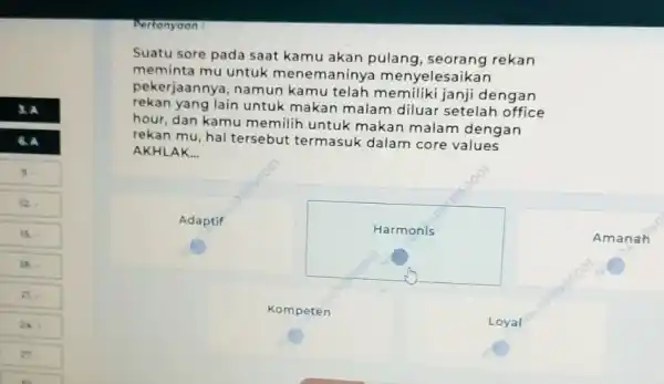 Pertonyaan : Suatu sore pada saat kamu akan pulang, seorang rekan meminta mu untuk menemaninya menyelesaikan pekerjaannya, namun kamu telah memiliki janji dengan rekan