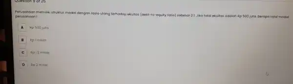 perusahaan? perusahaan mem iliki struktur modal denga n rasio utang terhadap ekuitas (debt to-equity ratio) sebesar 2:1. Jika total ekuitas adalah Rp 500 juta,berapa