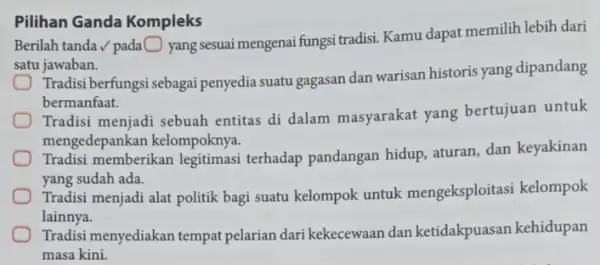 Pilihan Ganda Kompleks Berilah tanda / pada square yang sesuai mengenai fungsi tradisi. Kamu dapat memilih lebih dari satu jawaban. Tradisi berfungsi sebagai penyedia