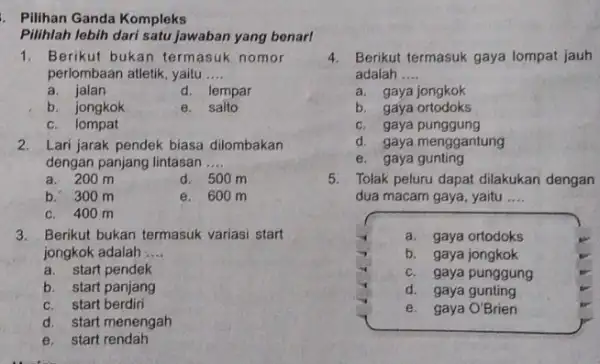 . Pilihan Ganda Kompleks Pilihlah lebih dari satu jawaban yang benar! 1. Berikut bukan termasuk nomor perlombaan atletik, yaitu __ a. jalan d. lempar