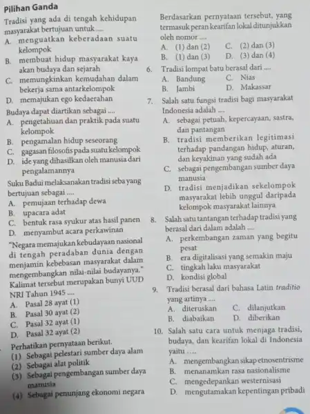 Pilihan Ganda Tradisi yang ada di tengah kehidupan masyarakat bertujuan untuk __ A. menguatkan keberadaan suatu kelompok B. membuat hidup masyarakat kaya akan budaya