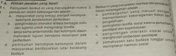 A. Pilihlah jawaban yang tepat! 1. Pernyataan berikut ini yang menunjukkan makna 2. persatuan dalam keberagama n adalah __ a. masyarakat yang terbagi menjadi