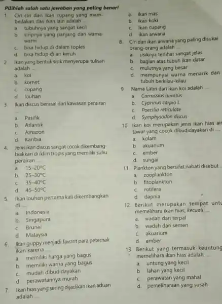 Pilihlah salah satu jawaban yang paling benar! 1. Ciri-ciri dari ikan cupang yang mem- bedakan dari ikan lain adalah __ a. tubuhnya yang sangat