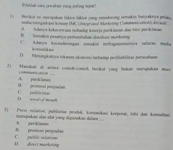 Pilihlah satu jawaban yang paling tepat! 1) Berikut ini merupakan faktor-faktor yang mendorong semakin banyaknya pelaku usaha mengadopsi konsep IMC (Integrated Marketing Communication), kecuali