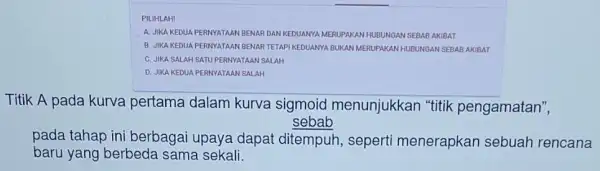 PILIHLAH! A. JIKA KEDUA PERNYATAA IBENAR DAN KEDUANYA MERI UPAKAN HUBUNGA N SEBA B AKIE BAT B. JIKA KEDUA PERNYATAAN IBENAR TETAPI KEDUANYA BUKAN