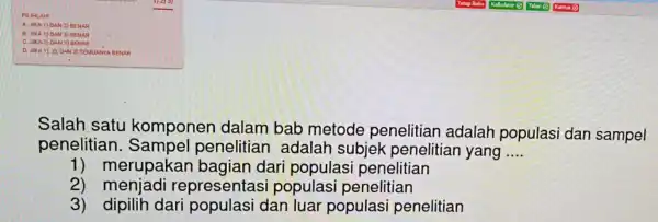 PILIHLAH A. UNCA 1) DAN2) BENAR B. JIKA 1) DAN 3) BENAR C. JIKA2) DAN 3) BEDUAR Salah satu komponen dalam bab metode penelitian